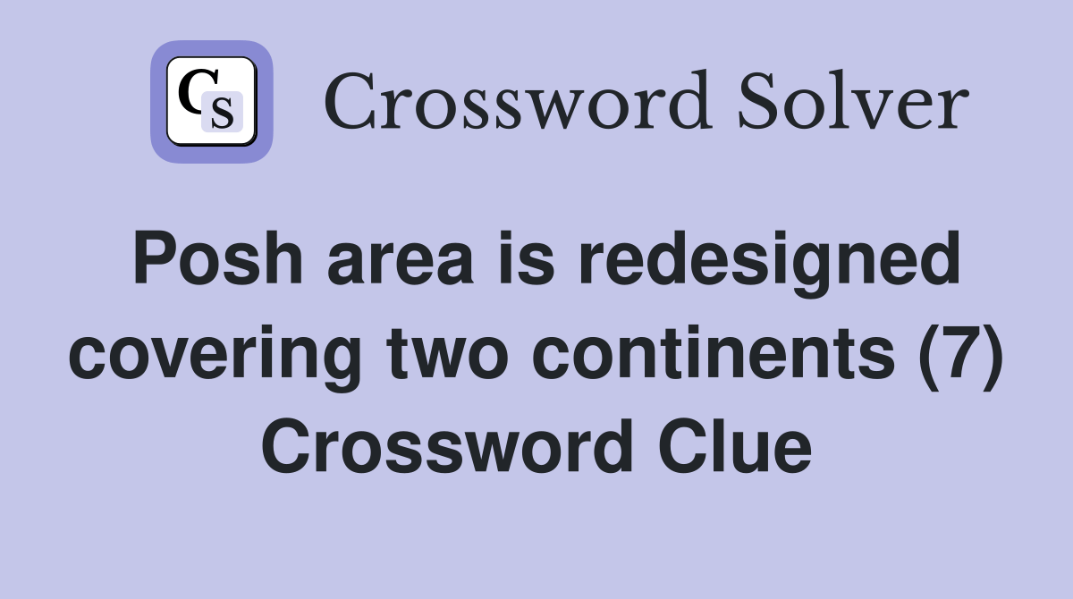 Posh area is redesigned covering two continents (7) Crossword Clue